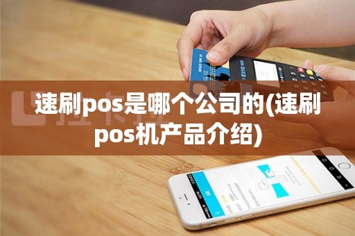 速刷pos是哪个公司的(速刷pos机产品介绍)