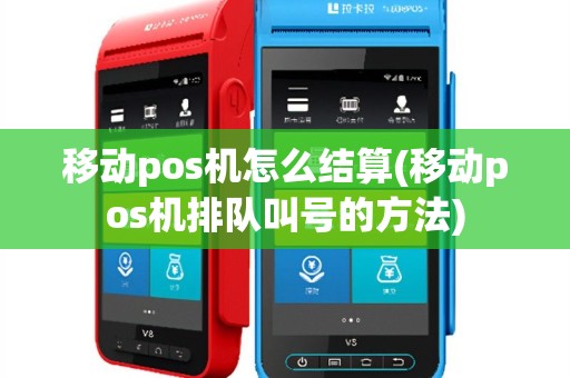 移动pos机怎么结算(移动pos机排队叫号的方法)
