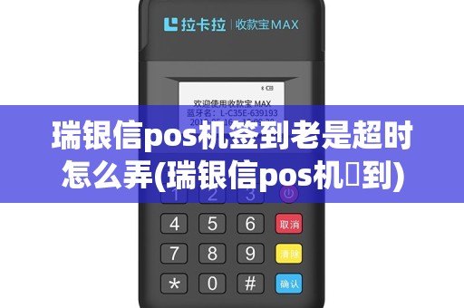 瑞银信pos机签到老是超时怎么弄(瑞银信pos机簽到)