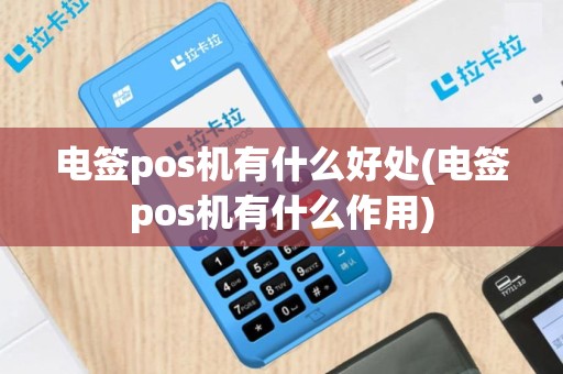 电签pos机有什么好处(电签pos机有什么作用)