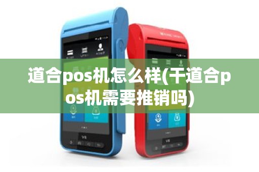道合pos机怎么样(干道合pos机需要推销吗)