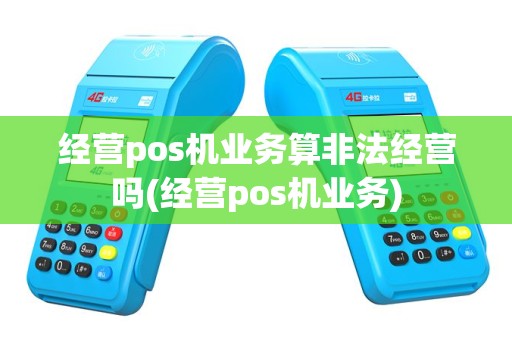 经营pos机业务算非法经营吗(经营pos机业务)