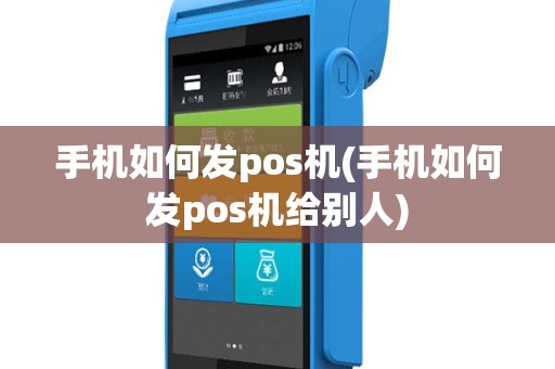 手机如何发pos机(手机如何发pos机给别人)