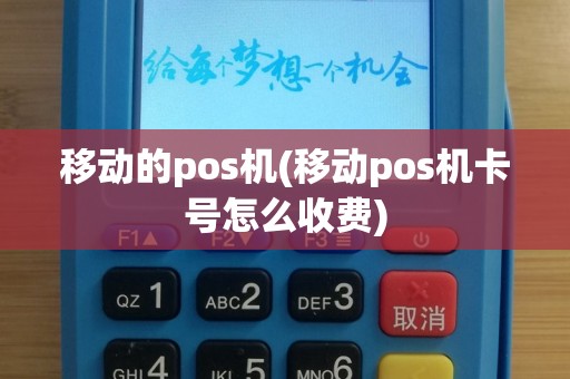 移动的pos机(移动pos机卡号怎么收费)