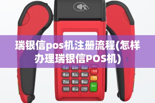瑞银信pos机注册流程(怎样办理瑞银信POS机)