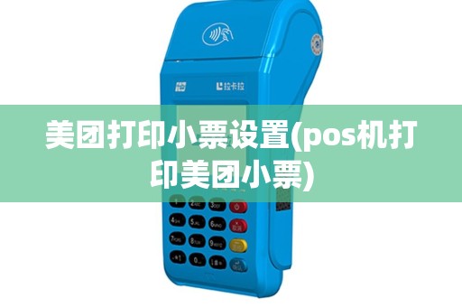 美团打印小票设置(pos机打印美团小票)