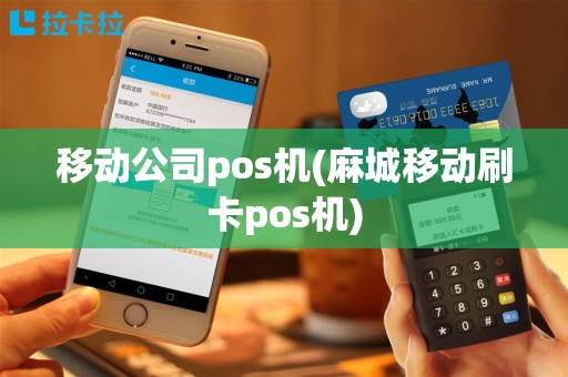 移动公司pos机(麻城移动刷卡pos机)