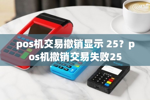 pos机交易撤销显示 25？pos机撤销交易失败25