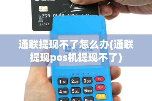 通联提现不了怎么办(通联提现pos机提现不了)