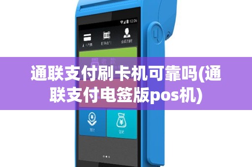 通联支付刷卡机可靠吗(通联支付电签版pos机)