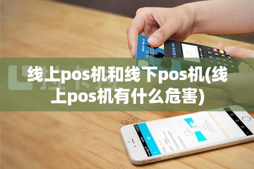 线上pos机和线下pos机(线上pos机有什么危害)