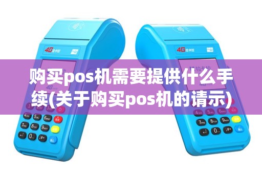 购买pos机需要提供什么手续(关于购买pos机的请示)