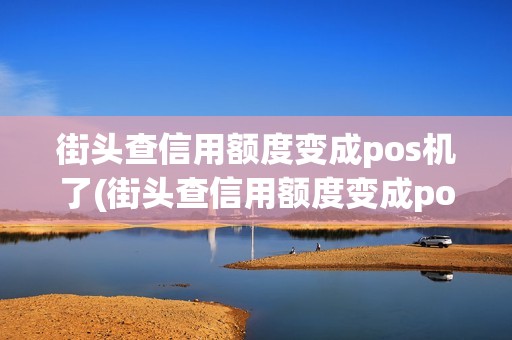 街头查信用额度变成pos机了(街头查信用额度变成pos机)