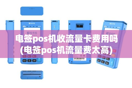 电签pos机收流量卡费用吗(电签pos机流量费太高)