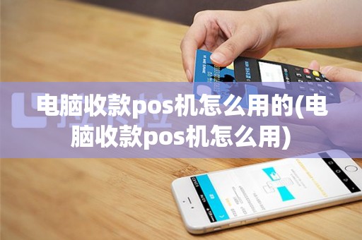 电脑收款pos机怎么用的(电脑收款pos机怎么用)