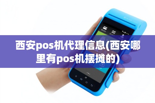 西安pos机代理信息(西安哪里有pos机摆摊的)