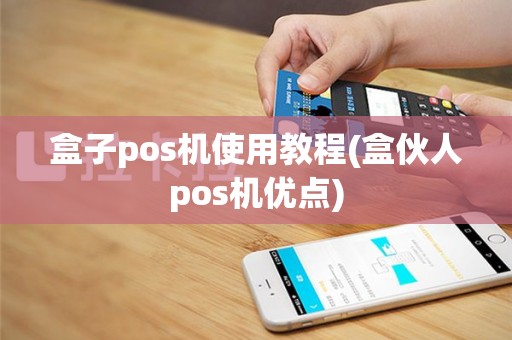盒子pos机使用教程(盒伙人pos机优点)