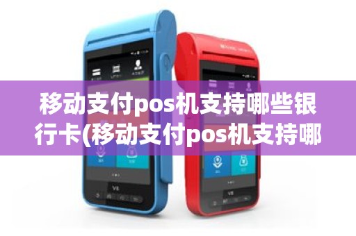 移动支付pos机支持哪些银行卡(移动支付pos机支持哪些)