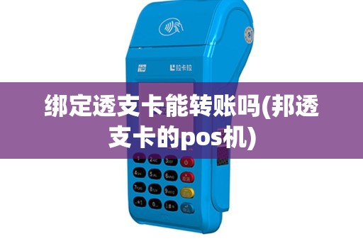 绑定透支卡能转账吗(邦透支卡的pos机)