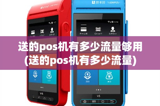 送的pos机有多少流量够用(送的pos机有多少流量)