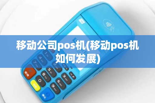 移动公司pos机(移动pos机如何发展)