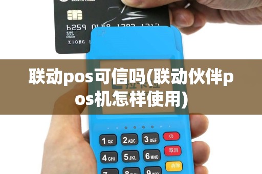 联动pos可信吗(联动伙伴pos机怎样使用)