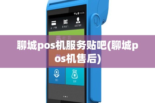 聊城pos机服务贴吧(聊城pos机售后)