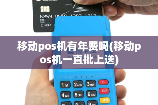 移动pos机有年费吗(移动pos机一直批上送)
