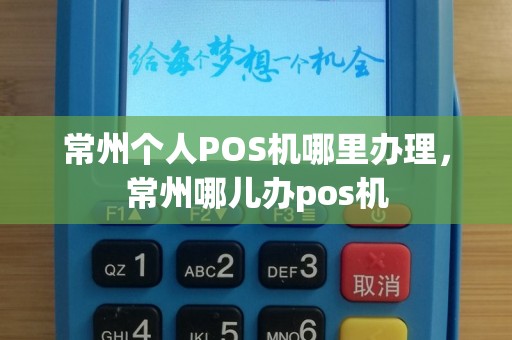 常州个人POS机哪里办理，常州哪儿办pos机