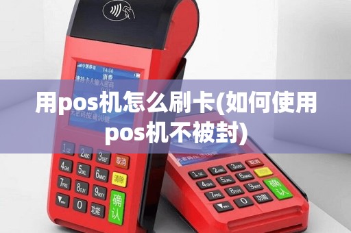 用pos机怎么刷卡(如何使用pos机不被封)