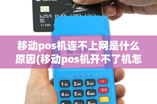 移动pos机连不上网是什么原因(移动pos机开不了机怎么回事)