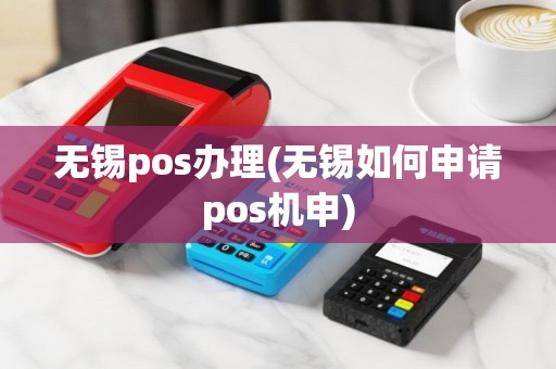 无锡pos办理(无锡如何申请pos机申)