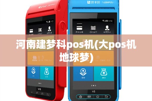 河南建梦科pos机(大pos机地球梦)