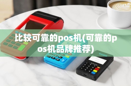 比较可靠的pos机(可靠的pos机品牌推荐)