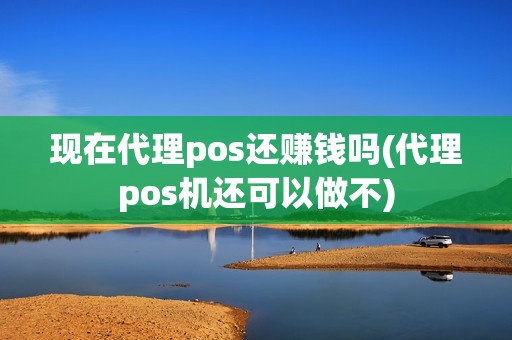 现在代理pos还赚钱吗(代理pos机还可以做不)