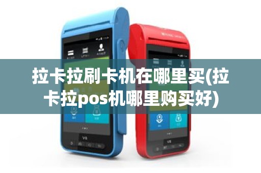拉卡拉刷卡机在哪里买(拉卡拉pos机哪里购买好)