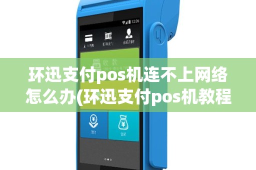 环迅支付pos机连不上网络怎么办(环迅支付pos机教程)
