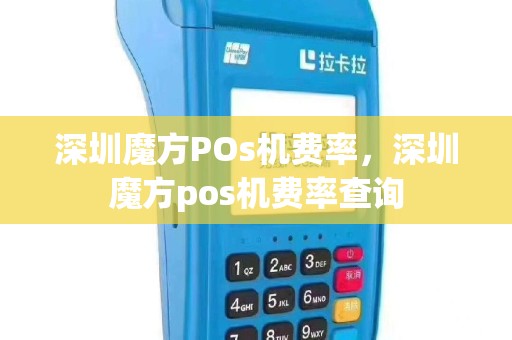 深圳魔方POs机费率，深圳魔方pos机费率查询
