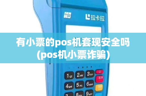有小票的pos机套现安全吗(pos机小票诈骗)
