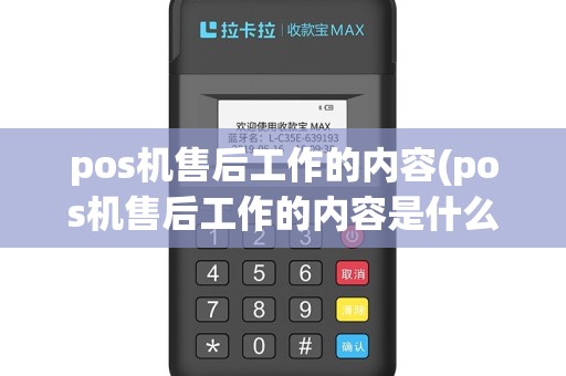 pos机售后工作的内容(pos机售后工作的内容是什么)