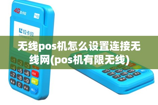 无线pos机怎么设置连接无线网(pos机有限无线)