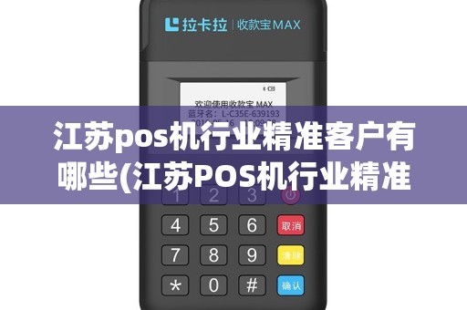 江苏pos机行业精准客户有哪些(江苏POS机行业精准客户)