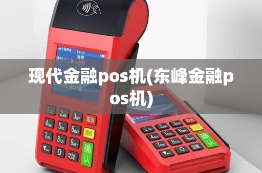 现代金融pos机(东峰金融pos机)