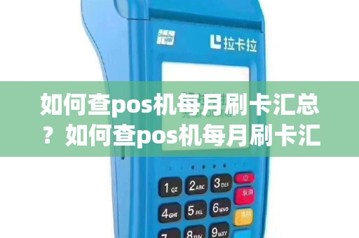 如何查pos机每月刷卡汇总？如何查pos机每月刷卡汇总记录