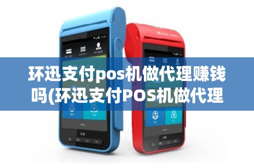 环迅支付pos机做代理赚钱吗(环迅支付POS机做代理)
