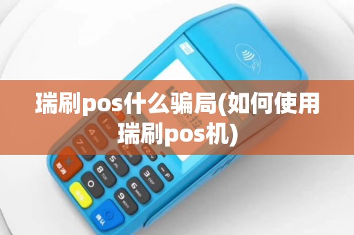 瑞刷pos什么骗局(如何使用瑞刷pos机)