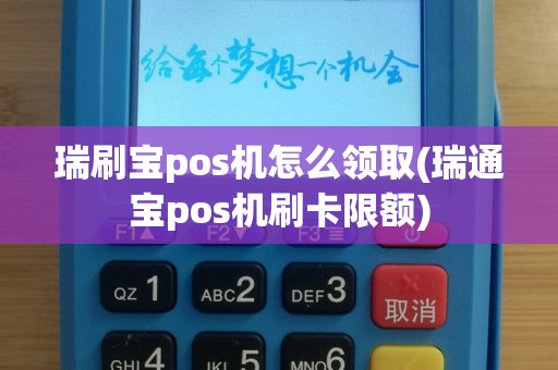 瑞刷宝pos机怎么领取(瑞通宝pos机刷卡限额)