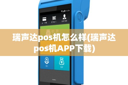 瑞声达pos机怎么样(瑞声达pos机APP下载)
