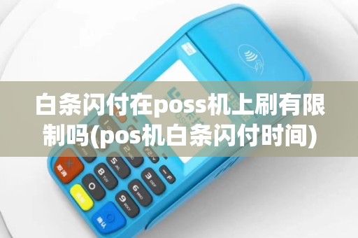 白条闪付在poss机上刷有限制吗(pos机白条闪付时间)