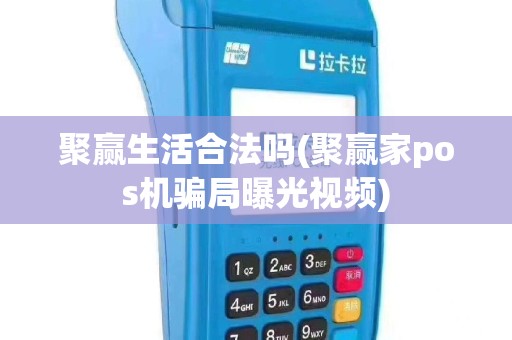 聚赢生活合法吗(聚赢家pos机骗局曝光视频)